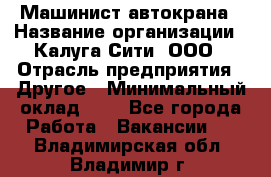 Машинист автокрана › Название организации ­ Калуга-Сити, ООО › Отрасль предприятия ­ Другое › Минимальный оклад ­ 1 - Все города Работа » Вакансии   . Владимирская обл.,Владимир г.